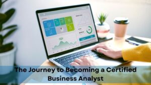 The Journey to Becoming a Certified Business Analyst: Challenges and Best Practices
